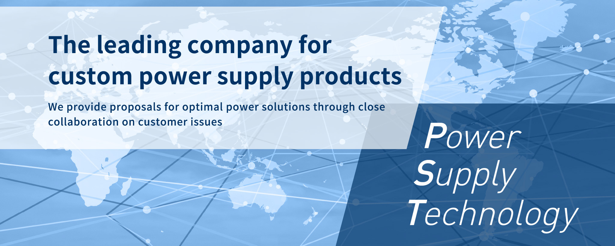 The leading company for custom power supply products We provide proposals for optimal power solutions through close collaboration on customer issues