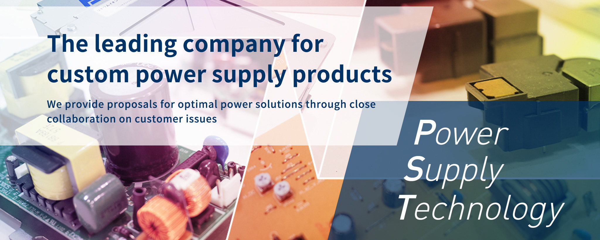 The leading company for custom power supply products We provide proposals for optimal power solutions through close collaboration on customer issues